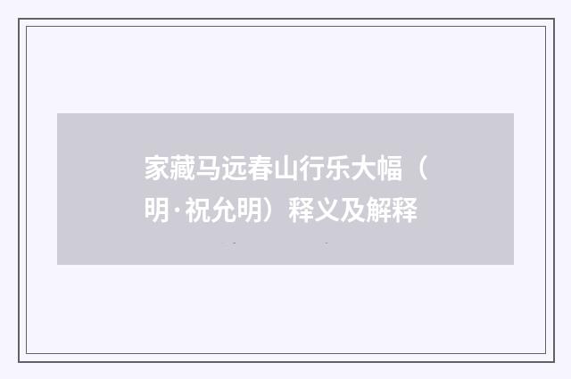 家藏马远春山行乐大幅（明·祝允明）释义及解释