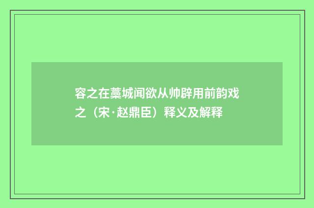 容之在藁城闻欲从帅辟用前韵戏之（宋·赵鼎臣）释义及解释