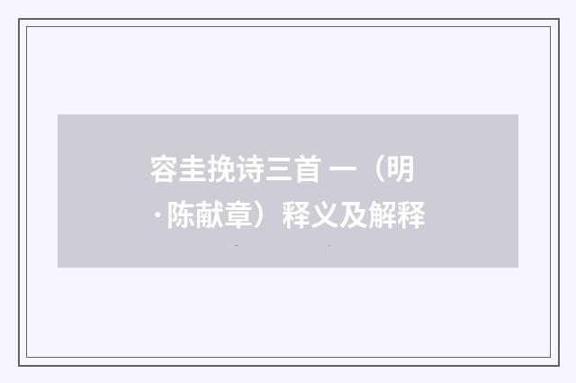 容圭挽诗三首 一（明·陈献章）释义及解释