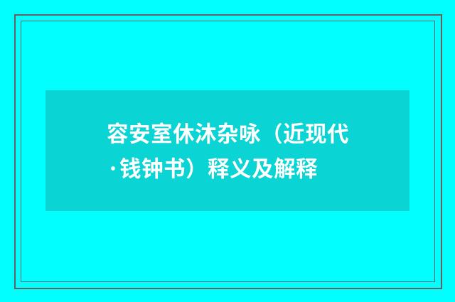 容安室休沐杂咏（近现代·钱钟书）释义及解释