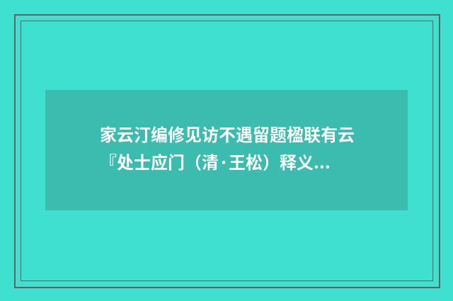 家云汀编修见访不遇留题楹联有云『处士应门（清·王松）释义及解释
