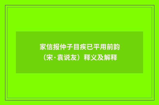 家信报仲子目疾已平用前韵（宋·袁说友）释义及解释