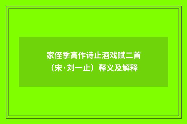 家侄季高作诗止酒戏赋二首（宋·刘一止）释义及解释