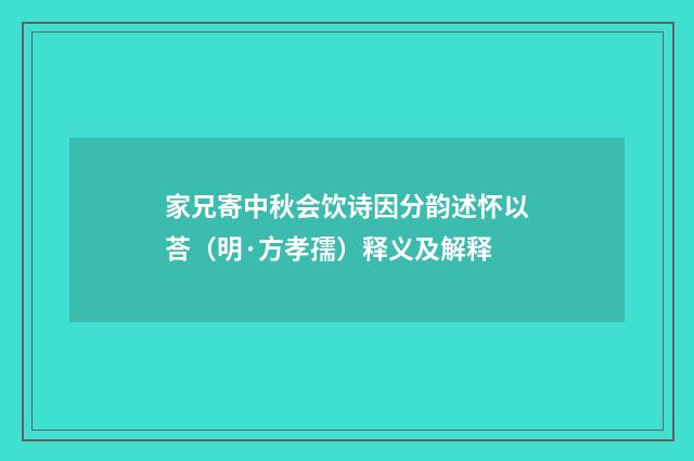 家兄寄中秋会饮诗因分韵述怀以荅（明·方孝孺）释义及解释