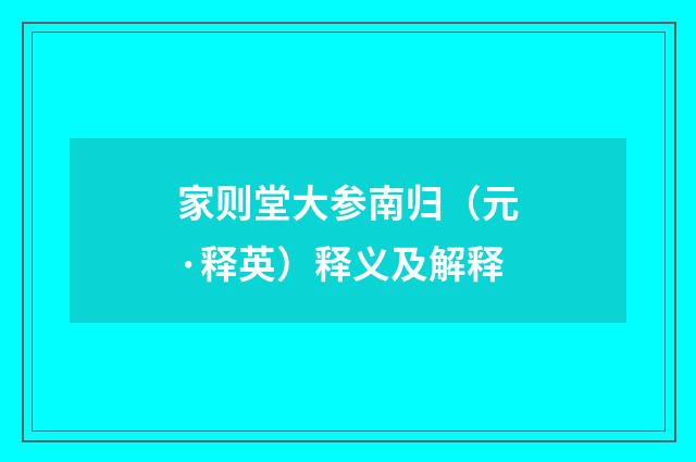 家则堂大参南归（元·释英）释义及解释