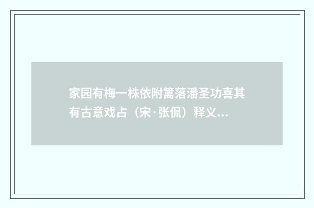 家园有梅一株依附篱落潘圣功喜其有古意戏占（宋·张侃）释义及解释
