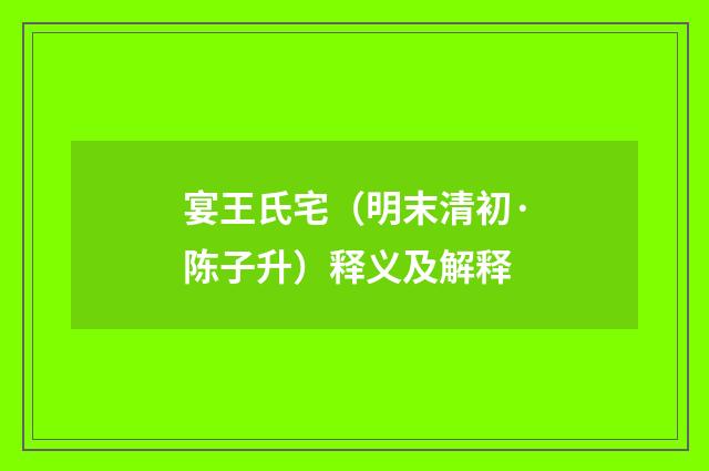 宴王氏宅（明末清初·陈子升）释义及解释