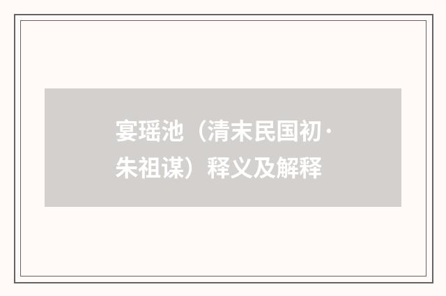 宴瑶池（清末民国初·朱祖谋）释义及解释