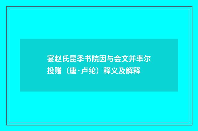宴赵氏昆季书院因与会文并率尔投赠（唐·卢纶）释义及解释