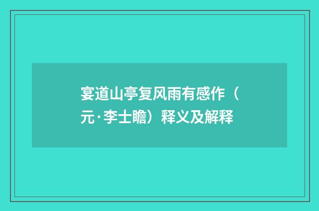 宴道山亭复风雨有感作（元·李士瞻）释义及解释