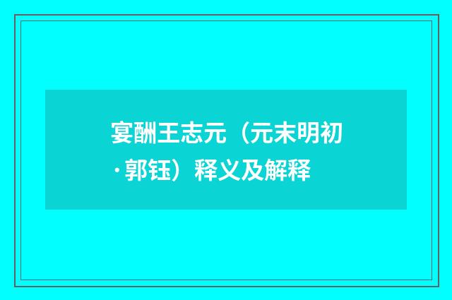 宴酬王志元（元末明初·郭钰）释义及解释