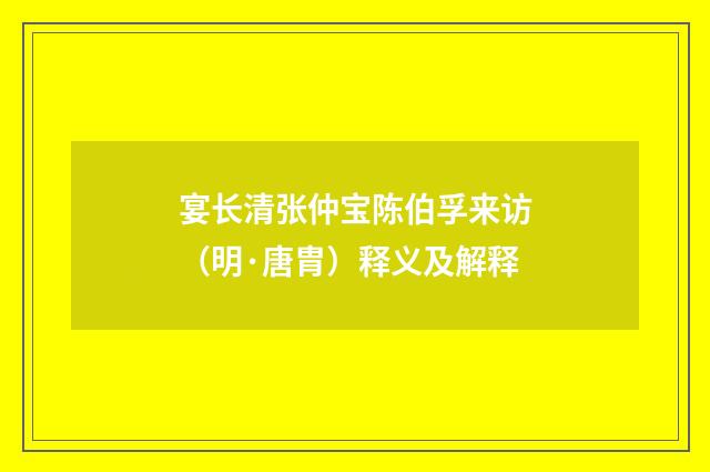 宴长清张仲宝陈伯孚来访（明·唐胄）释义及解释