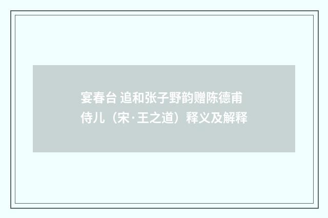宴春台 追和张子野韵赠陈德甫侍儿（宋·王之道）释义及解释