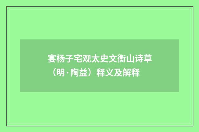 宴杨子宅观太史文衡山诗草（明·陶益）释义及解释