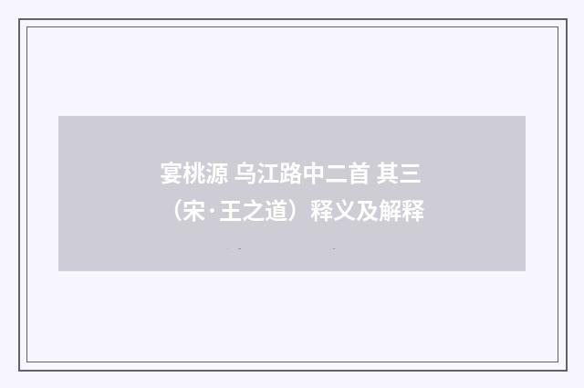 宴桃源 乌江路中二首 其三（宋·王之道）释义及解释
