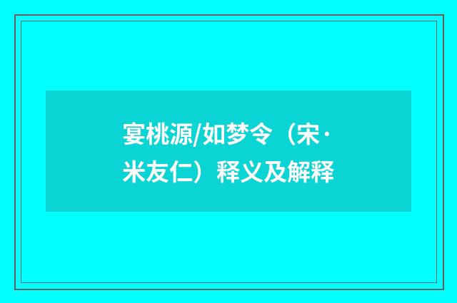 宴桃源/如梦令（宋·米友仁）释义及解释