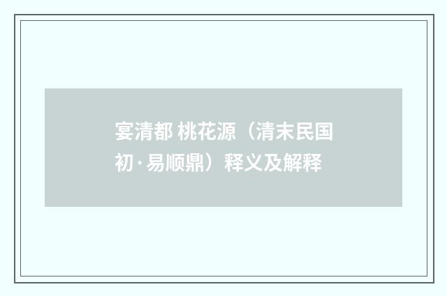 宴清都 桃花源（清末民国初·易顺鼎）释义及解释