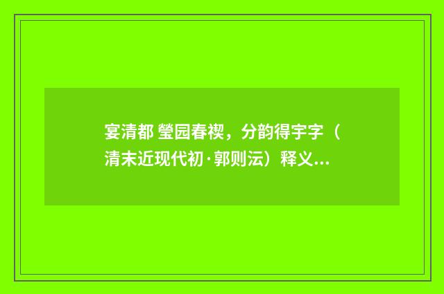 宴清都 瑩园春禊，分韵得宇字（清末近现代初·郭则沄）释义及解释