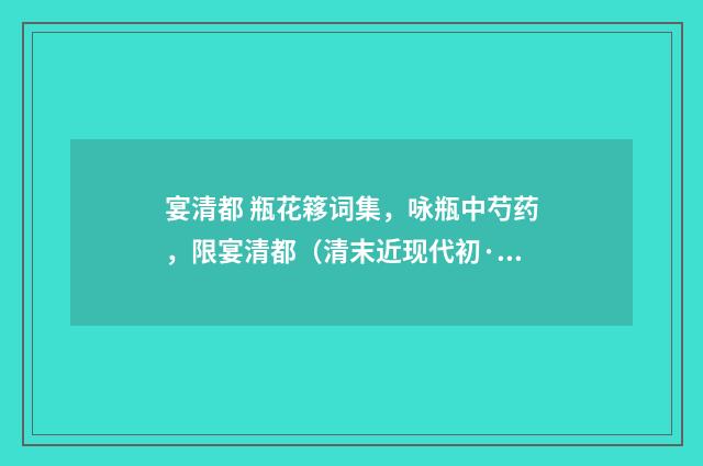 宴清都 瓶花簃词集，咏瓶中芍药，限宴清都（清末近现代初·郭则沄）释义及解释