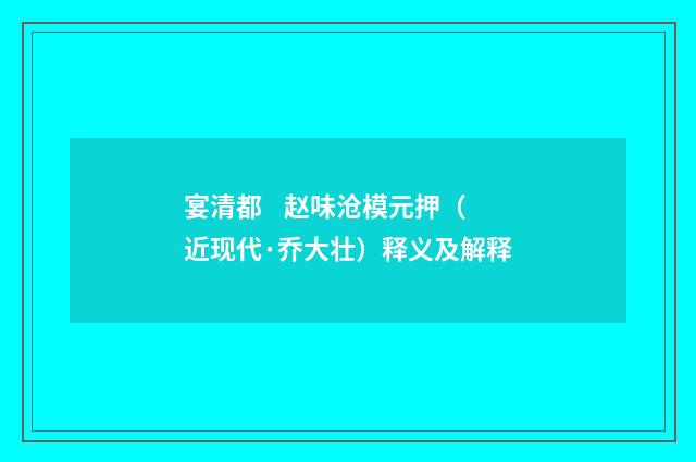 宴清都 赵味沧模元押（近现代·乔大壮）释义及解释