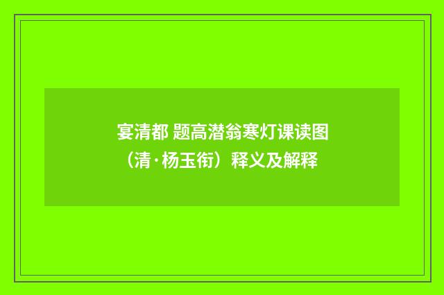 宴清都 题高潜翁寒灯课读图（清·杨玉衔）释义及解释