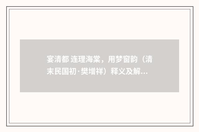宴清都 连理海棠，用梦窗韵（清末民国初·樊增祥）释义及解释
