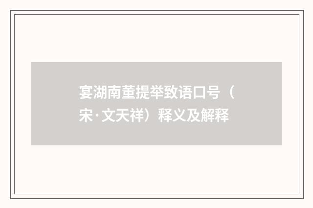 宴湖南董提举致语口号（宋·文天祥）释义及解释