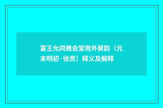 宴王允同雅会堂用外舅韵（元末明初·徐贲）释义及解释