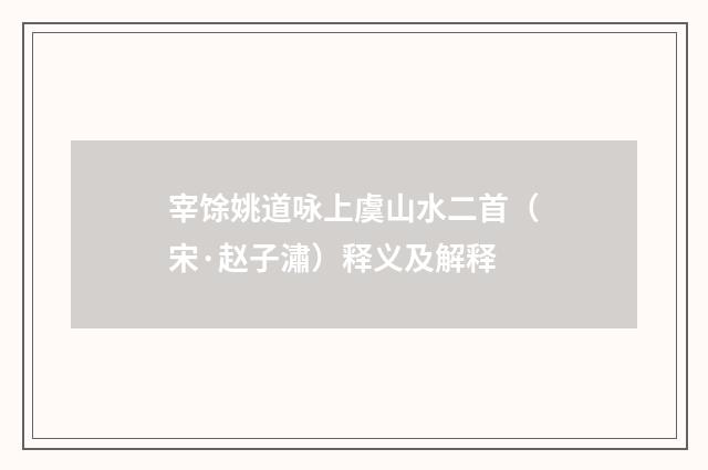 宰馀姚道咏上虞山水二首（宋·赵子潚）释义及解释