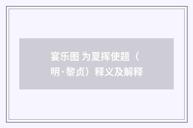 宴乐图 为夏挥使题（明·黎贞）释义及解释