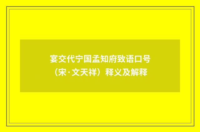 宴交代宁国孟知府致语口号（宋·文天祥）释义及解释