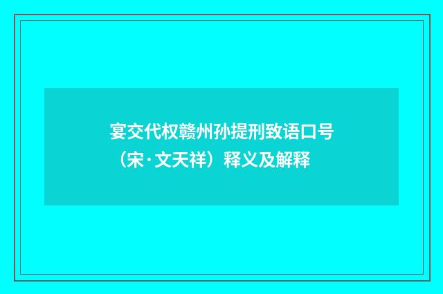 宴交代权赣州孙提刑致语口号（宋·文天祥）释义及解释