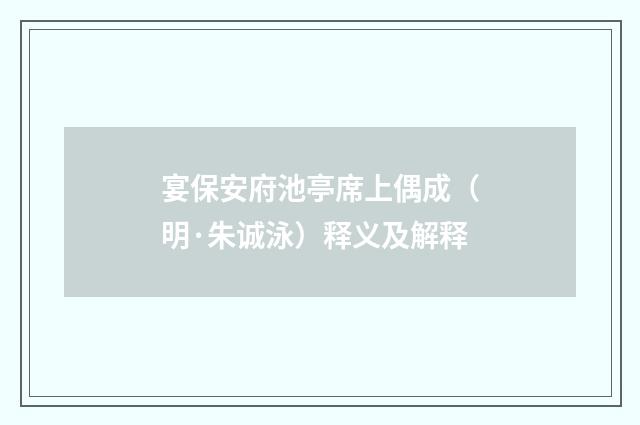 宴保安府池亭席上偶成（明·朱诚泳）释义及解释