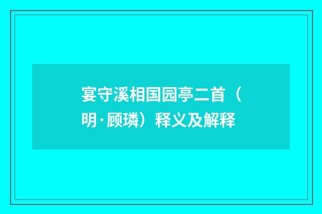 宴守溪相国园亭二首（明·顾璘）释义及解释