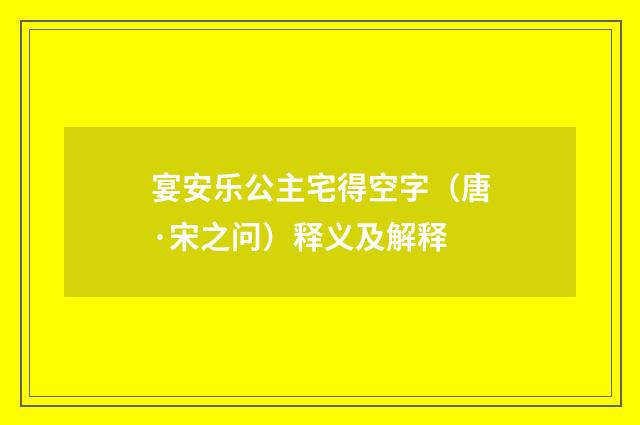 宴安乐公主宅得空字（唐·宋之问）释义及解释