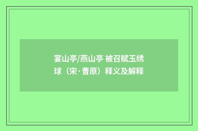 宴山亭/燕山亭 被召赋玉绣球（宋·曹原）释义及解释