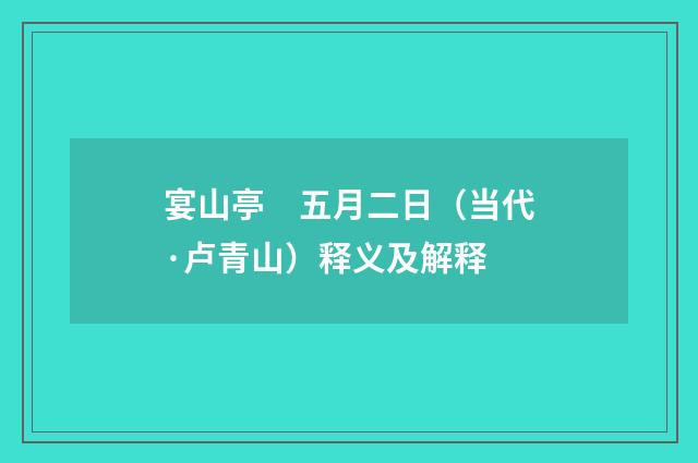 宴山亭　五月二日（当代·卢青山）释义及解释