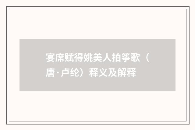 宴席赋得姚美人拍筝歌（唐·卢纶）释义及解释