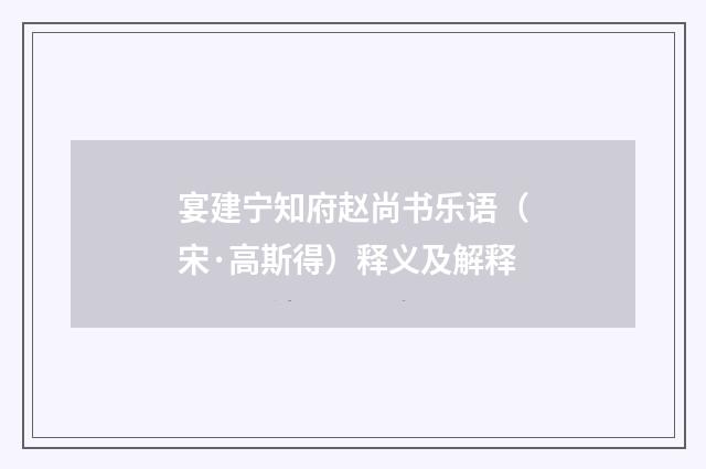 宴建宁知府赵尚书乐语（宋·高斯得）释义及解释