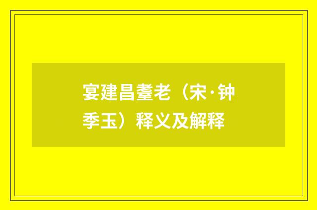 宴建昌耋老（宋·钟季玉）释义及解释