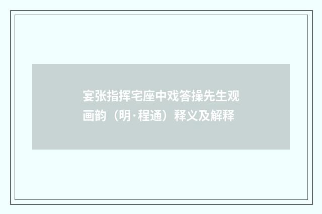宴张指挥宅座中戏答操先生观画韵（明·程通）释义及解释