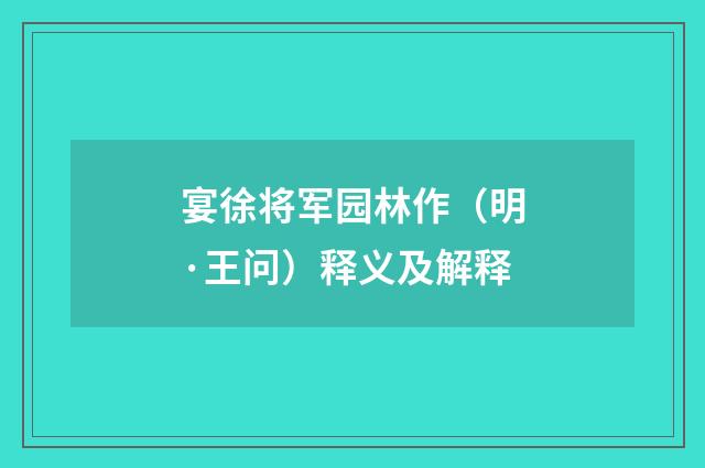 宴徐将军园林作（明·王问）释义及解释