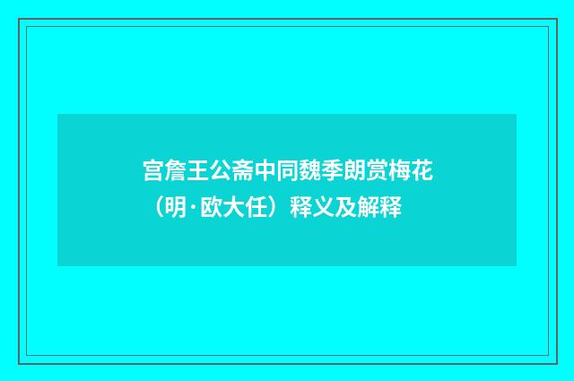 宫詹王公斋中同魏季朗赏梅花（明·欧大任）释义及解释