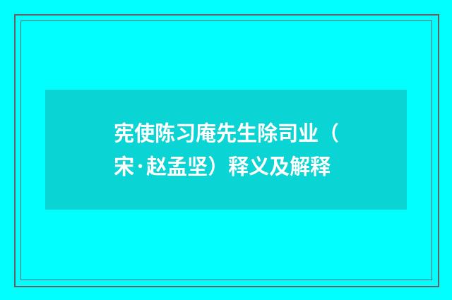宪使陈习庵先生除司业（宋·赵孟坚）释义及解释