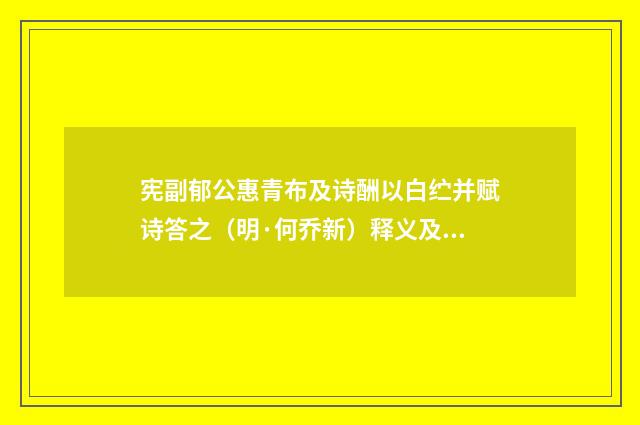 宪副郁公惠青布及诗酬以白纻并赋诗答之（明·何乔新）释义及解释