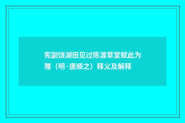 宪副饶湖田见过陈渡草堂赋此为赠（明·唐顺之）释义及解释