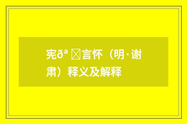 宪𪠘言怀（明·谢肃）释义及解释