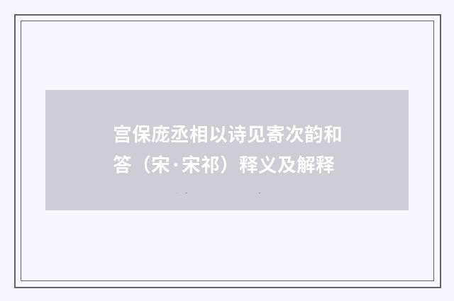 宫保庞丞相以诗见寄次韵和答（宋·宋祁）释义及解释
