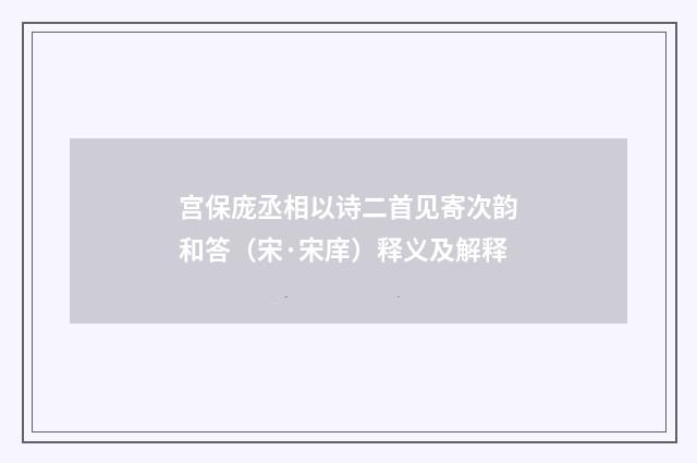 宫保庞丞相以诗二首见寄次韵和答（宋·宋庠）释义及解释