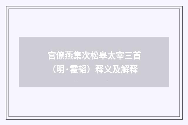 宫僚燕集次松皋太宰三首（明·霍韬）释义及解释